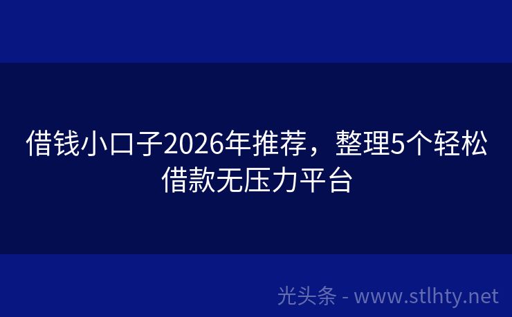 借钱小口子2026年推荐，整理5个轻松借款无压力平台
