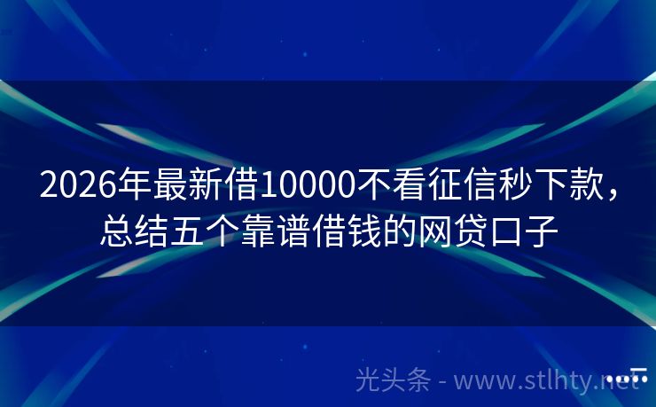 2026年最新借10000不看征信秒下款，总结五个靠谱借钱的网贷口子