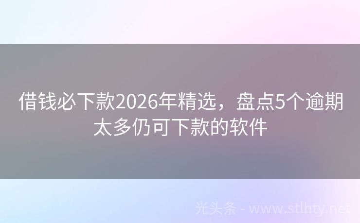 借钱必下款2026年精选，盘点5个逾期太多仍可下款的软件