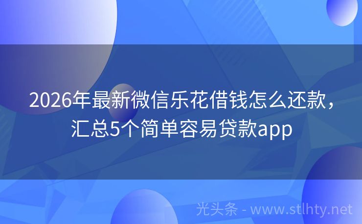 2026年最新微信乐花借钱怎么还款，汇总5个简单容易贷款app