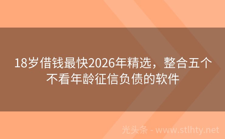 18岁借钱最快2026年精选，整合五个不看年龄征信负债的软件