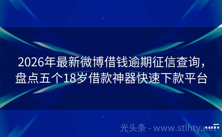 2026年最新微博借钱逾期征信查询，盘点五个18岁借款神器快速下款平台