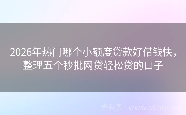 2026年热门哪个小额度贷款好借钱快，整理五个秒批网贷轻松贷的口子