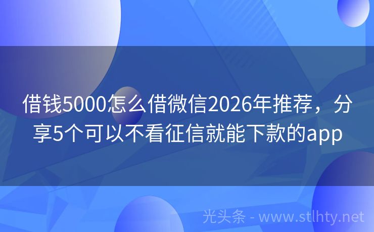 借钱5000怎么借微信2026年推荐，分享5个可以不看征信就能下款的app