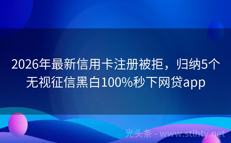 2026年最新信用卡注册被拒，归纳5个无视征信黑白100%秒下网贷app
