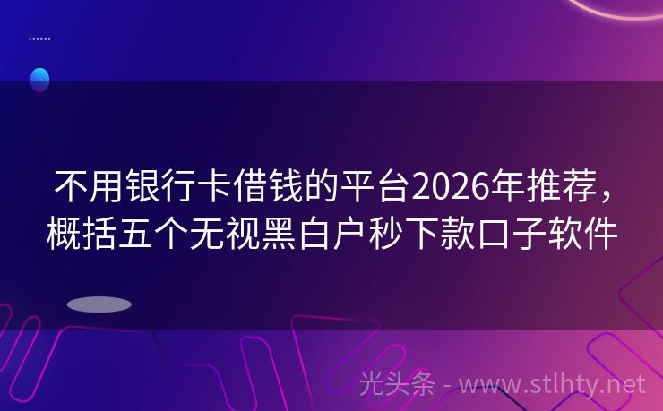 不用银行卡借钱的平台2026年推荐，概括五个无视黑白户秒下款口子软件