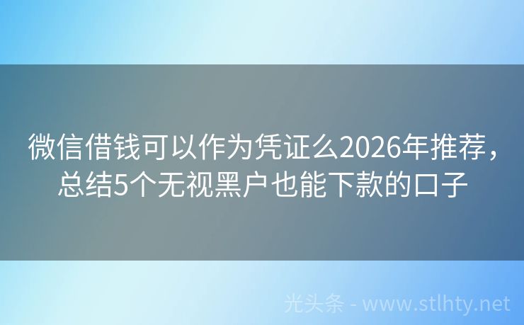 微信借钱可以作为凭证么2026年推荐，总结5个无视黑户也能下款的口子