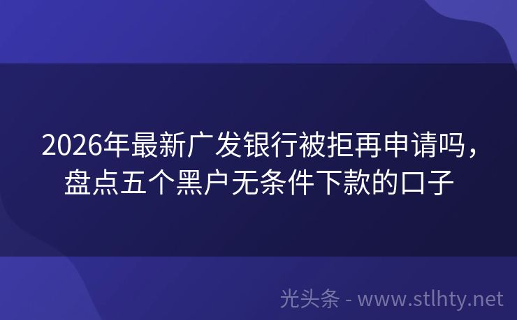 2026年最新广发银行被拒再申请吗，盘点五个黑户无条件下款的口子