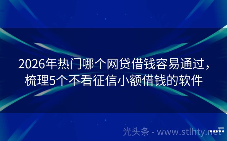 2026年热门哪个网贷借钱容易通过,梳理5个不看征信小额借钱的软件