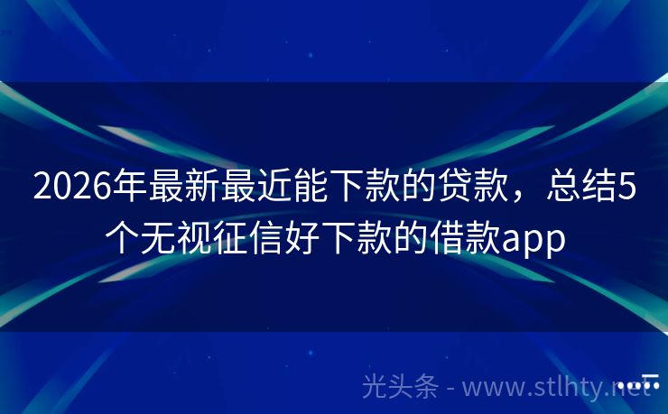 2026年最新最近能下款的贷款，总结5个无视征信好下款的借款app