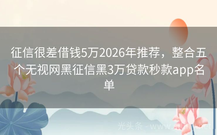 征信很差借钱5万2026年推荐，整合五个无视网黑征信黑3万贷款秒款app名单