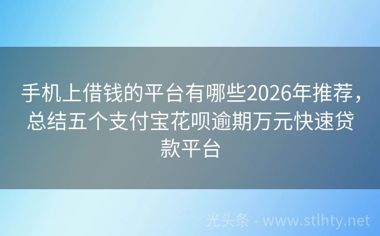 手机上借钱的平台有哪些2026年推荐，总结五个支付宝花呗逾期万元快速贷款平台