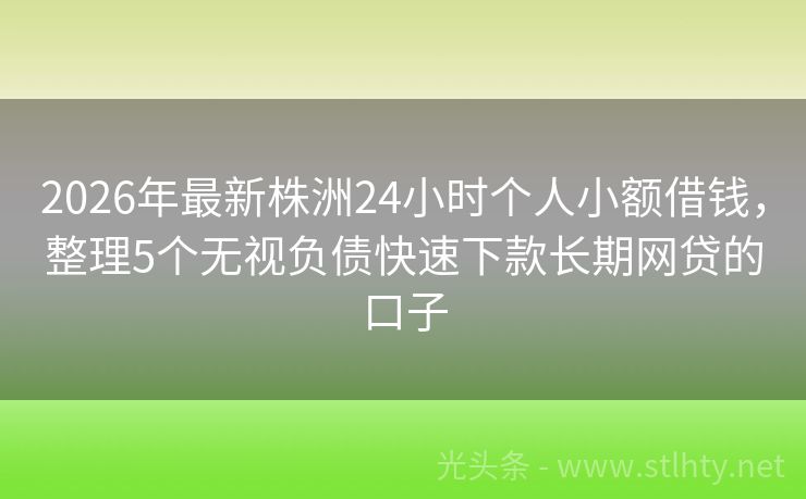 2026年最新株洲24小时个人小额借钱，整理5个无视负债快速下款长期网贷的口子