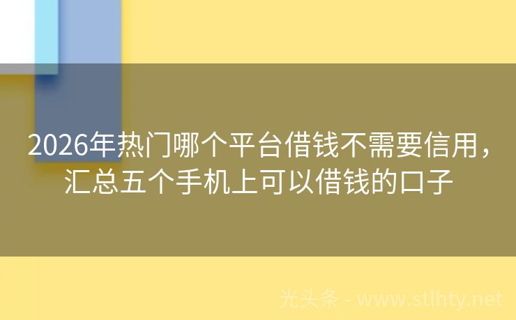 2026年热门哪个平台借钱不需要信用，汇总五个手机上可以借钱的口子