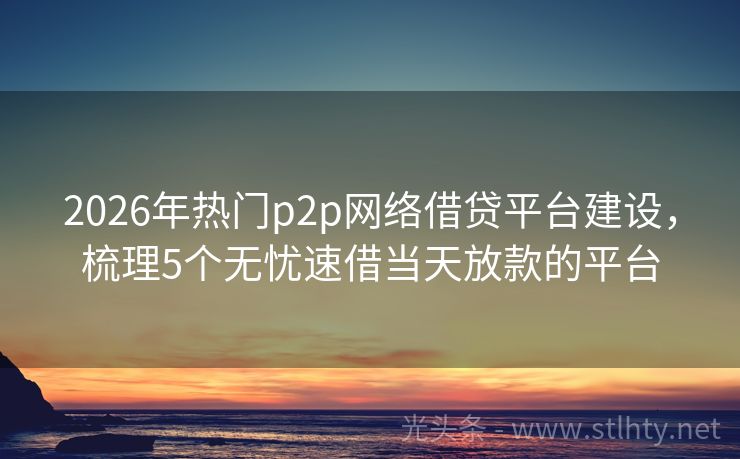2026年热门p2p网络借贷平台建设，梳理5个无忧速借当天放款的平台