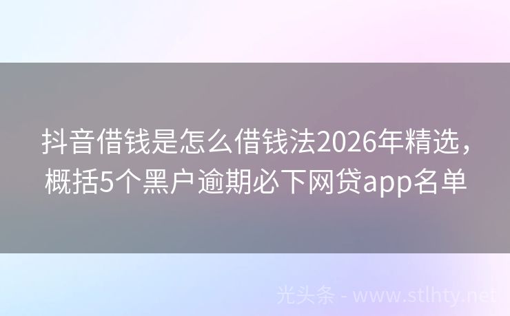 抖音借钱是怎么借钱法2026年精选，概括5个黑户逾期必下网贷app名单