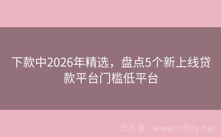 下款中2026年精选，盘点5个新上线贷款平台门槛低平台