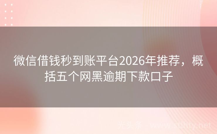 微信借钱秒到账平台2026年推荐，概括五个网黑逾期下款口子