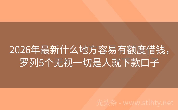 2026年最新什么地方容易有额度借钱，罗列5个无视一切是人就下款口子