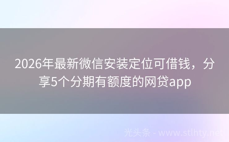 2026年最新微信安装定位可借钱，分享5个分期有额度的网贷app