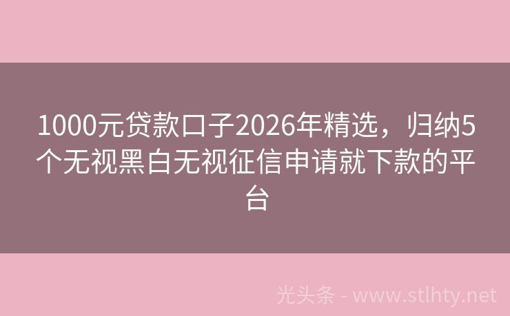 1000元贷款口子2026年精选，归纳5个无视黑白无视征信申请就下款的平台