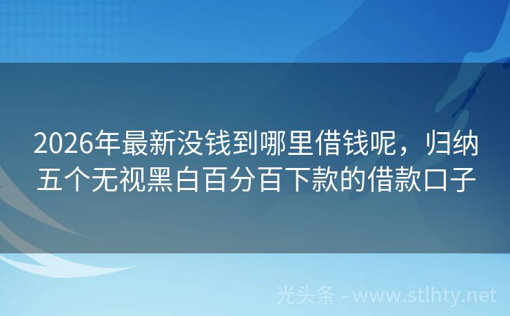 2026年最新没钱到哪里借钱呢，归纳五个无视黑白百分百下款的借款口子