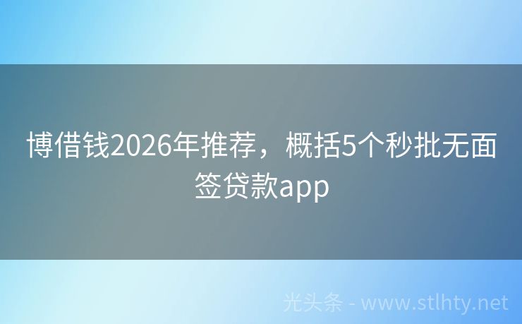 博借钱2026年推荐，概括5个秒批无面签贷款app
