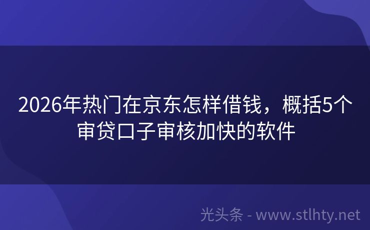 2026年热门在京东怎样借钱，概括5个审贷口子审核加快的软件