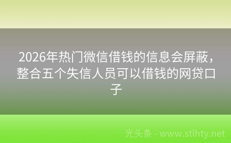 2026年热门微信借钱的信息会屏蔽，整合五个失信人员可以借钱的网贷口子