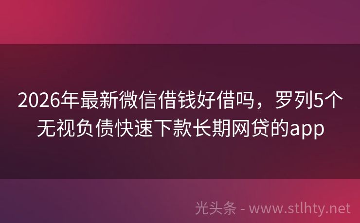2026年最新微信借钱好借吗，罗列5个无视负债快速下款长期网贷的app