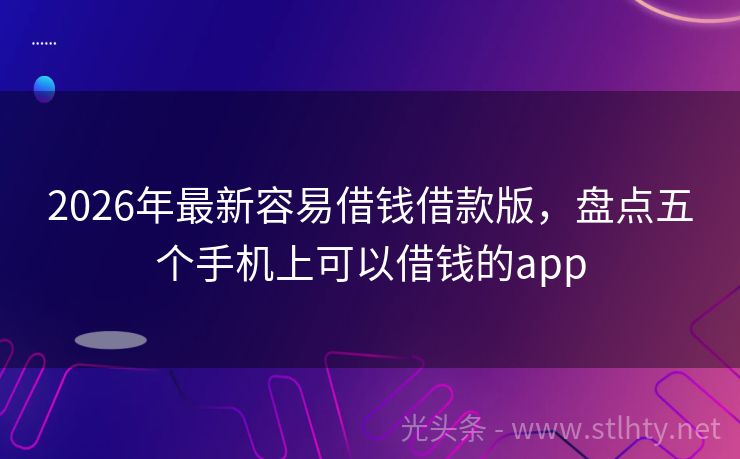 2026年最新容易借钱借款版，盘点五个手机上可以借钱的app