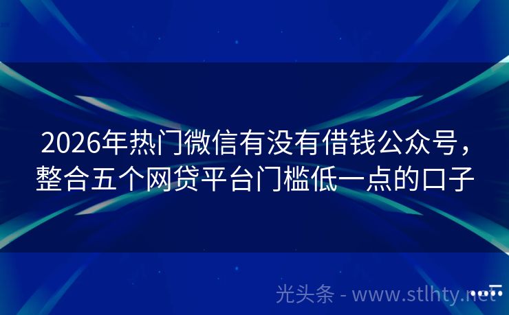 2026年热门微信有没有借钱公众号，整合五个网贷平台门槛低一点的口子