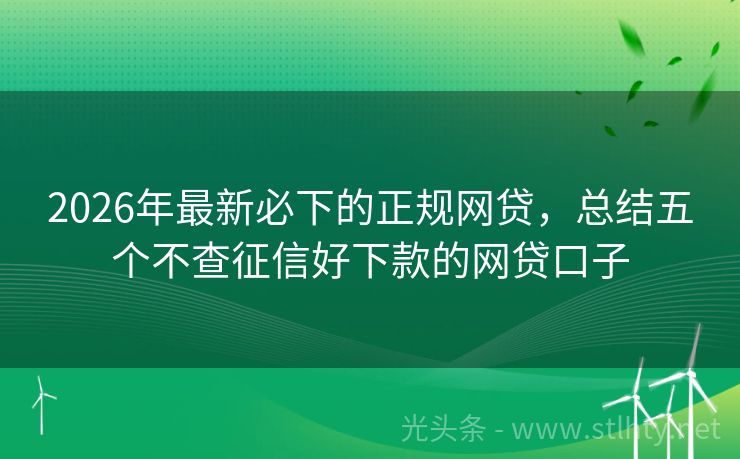 2026年最新必下的正规网贷，总结五个不查征信好下款的网贷口子
