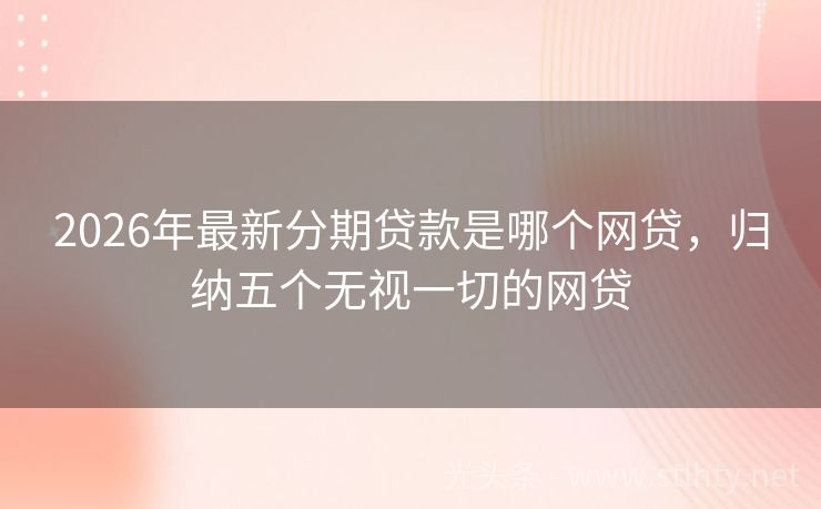 2026年最新分期贷款是哪个网贷，归纳五个无视一切的网贷