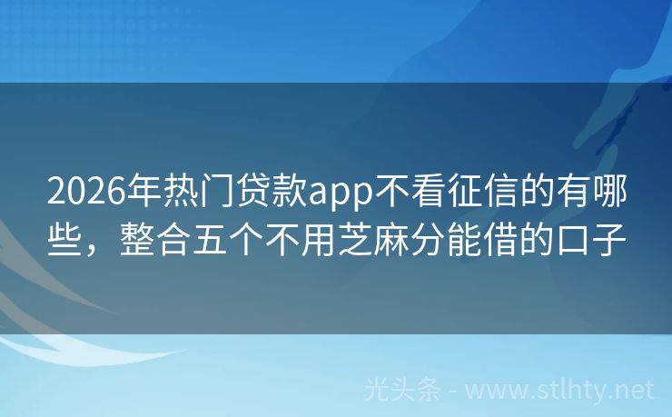 2026年热门贷款app不看征信的有哪些，整合五个不用芝麻分能借的口子