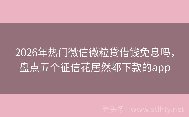 2026年热门微信微粒贷借钱免息吗，盘点五个征信花居然都下款的app