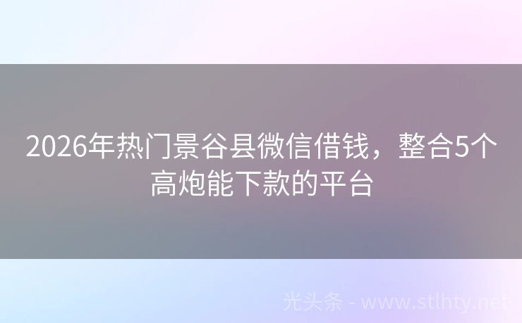 2026年热门景谷县微信借钱，整合5个高炮能下款的平台