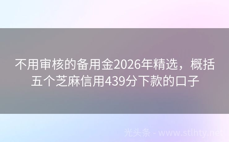 不用审核的备用金2026年精选，概括五个芝麻信用439分下款的口子