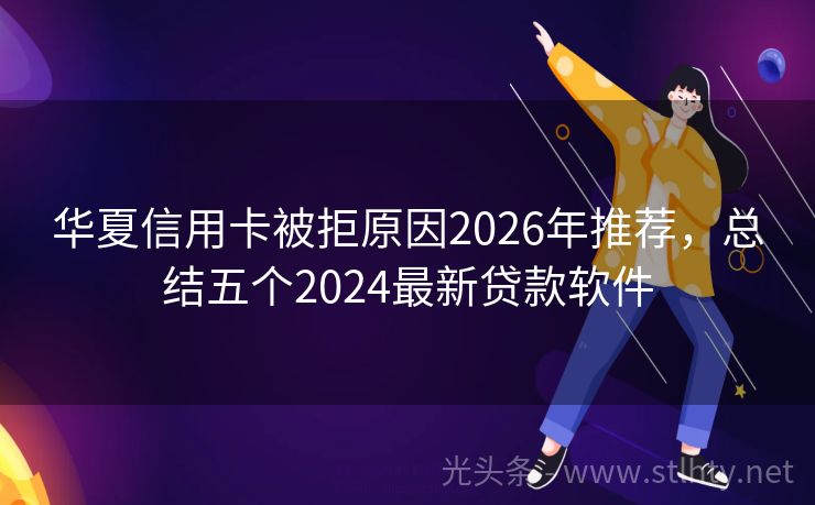 华夏信用卡被拒原因2026年推荐，总结五个2024最新贷款软件