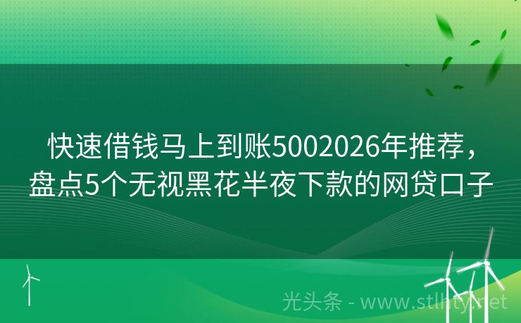 快速借钱马上到账5002026年推荐，盘点5个无视黑花半夜下款的网贷口子