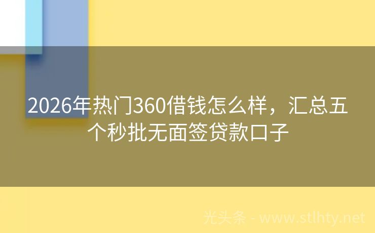 2026年热门360借钱怎么样，汇总五个秒批无面签贷款口子