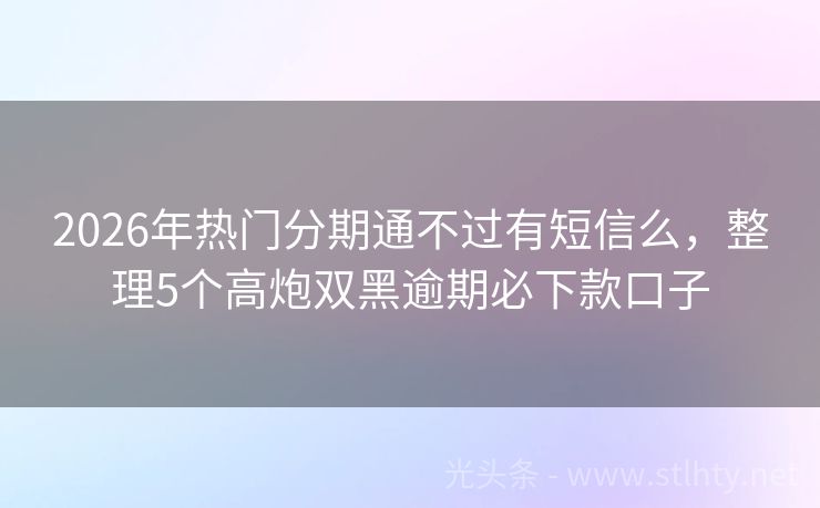 2026年热门分期通不过有短信么，整理5个高炮双黑逾期必下款口子