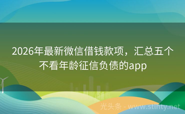 2026年最新微信借钱款项，汇总五个不看年龄征信负债的app