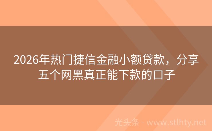 2026年热门捷信金融小额贷款，分享五个网黑真正能下款的口子