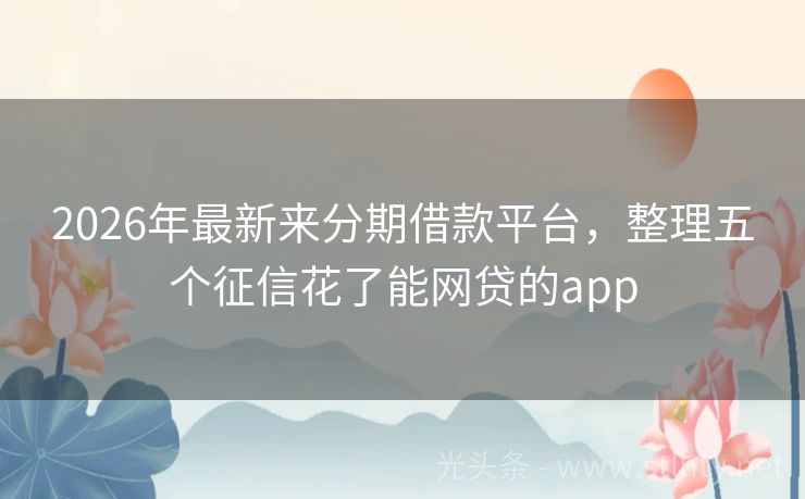 2026年最新来分期借款平台，整理五个征信花了能网贷的app