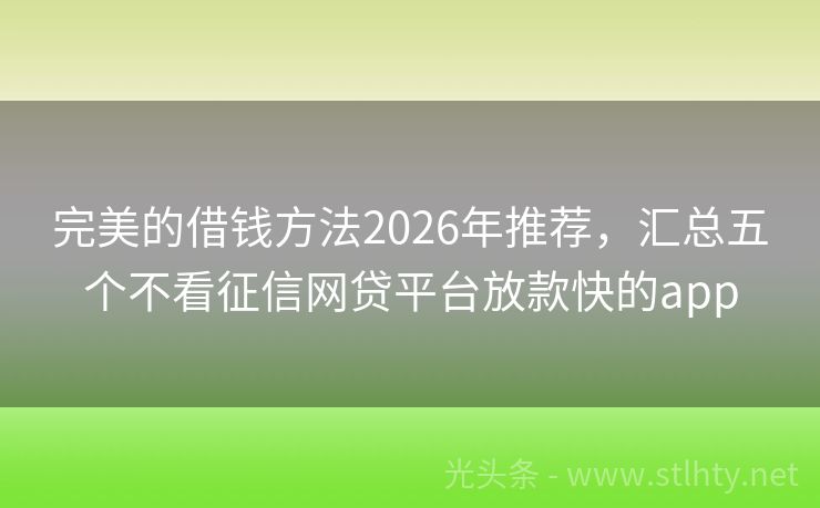 完美的借钱方法2026年推荐，汇总五个不看征信网贷平台放款快的app
