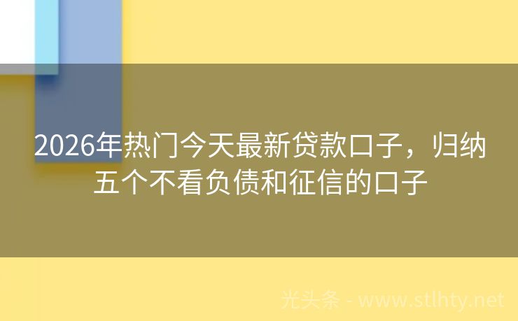 2026年热门今天最新贷款口子，归纳五个不看负债和征信的口子