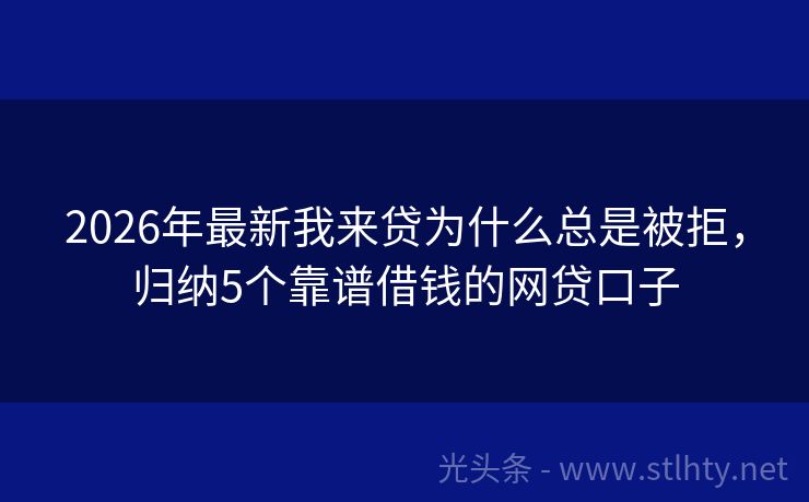 2026年最新我来贷为什么总是被拒，归纳5个靠谱借钱的网贷口子