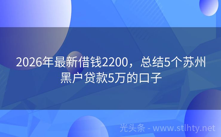 2026年最新借钱2200，总结5个苏州黑户贷款5万的口子