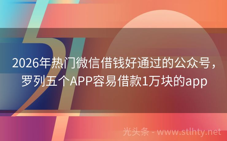 2026年热门微信借钱好通过的公众号，罗列五个APP容易借款1万块的app